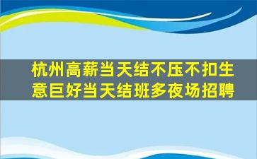 杭州高薪当天结不压不扣生意巨好当天结班多夜场招聘