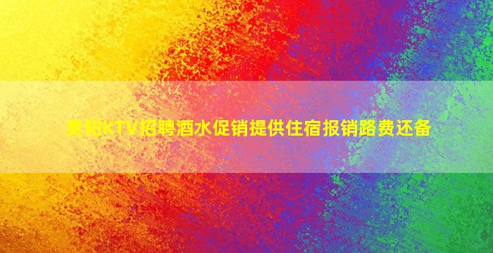 贵阳KTV招聘酒水促销提供住宿报销路费还备